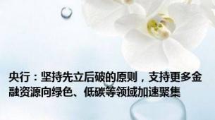 央行：坚持先立后破的原则，支持更多金融资源向绿色、低碳等领域加速聚集