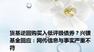 货基逆回购买入低评级债券？兴银基金回应：网传信息与事实严重不符