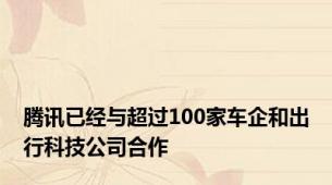 腾讯已经与超过100家车企和出行科技公司合作