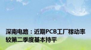 深南电路：近期PCB工厂稼动率较第二季度基本持平