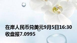 在岸人民币兑美元9月5日16:30收盘报7.0995