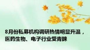 8月份私募机构调研热情明显升温，医药生物、电子行业受青睐