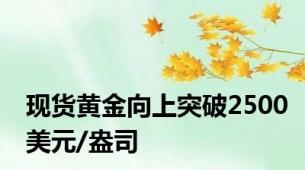 现货黄金向上突破2500美元/盎司