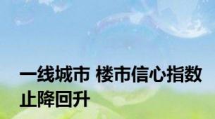 一线城市 楼市信心指数止降回升