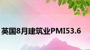 英国8月建筑业PMI53.6