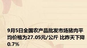 9月5日全国农产品批发市场猪肉平均价格为27.05元/公斤 比昨天下降0.7%