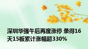 深圳华强午后再度涨停 录得16天15板累计涨幅超330%