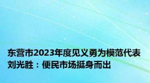 东营市2023年度见义勇为模范代表刘光胜：便民市场挺身而出