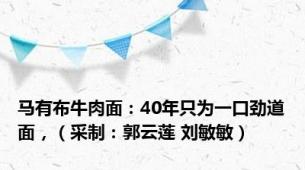 马有布牛肉面：40年只为一口劲道面，（采制：郭云莲 刘敏敏）