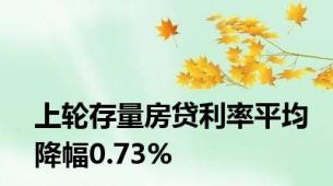 上轮存量房贷利率平均降幅0.73%