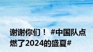 谢谢你们！ #中国队点燃了2024的盛夏#