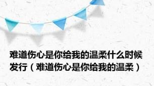 难道伤心是你给我的温柔什么时候发行（难道伤心是你给我的温柔）