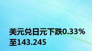 美元兑日元下跌0.33%至143.245