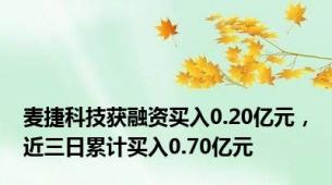 麦捷科技获融资买入0.20亿元，近三日累计买入0.70亿元