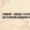 仟源医药：拟投资1.15亿元设立全资子公司并受让嘉逸医药36%股权