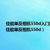 佳能单反相机550d入门教程（佳能单反相机550d）