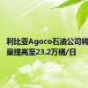 利比亚Agoco石油公司将原油产量提高至23.2万桶/日