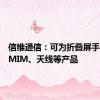 信维通信：可为折叠屏手机提供MIM、天线等产品