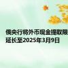 俄央行将外币现金提取限制措施延长至2025年3月9日