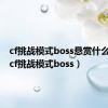 cf挑战模式boss悬赏什么意思（cf挑战模式boss）