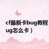 cf最新卡bug教程（cfbug怎么卡）