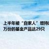 上半年被“自家人”增持超1000万份的基金产品达29只