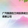 广汽集团在兰州投资成立销售服务新公司