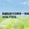 凯盛科技今日跌停 一机构净卖出3458.77万元