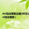 dnf自动更新出错280怎么办（dnf自动更新）