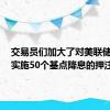 交易员们加大了对美联储9月将实施50个基点降息的押注