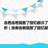 走着走着就散了回忆都淡了原文分析（走着走着就散了回忆都淡了）