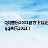 QQ音乐2011官方下载正式版（qq音乐2011）