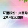 辽港股份：拟回购4.2亿至8.4亿元股份