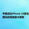 苹果将在iPhone 16发布前放行腾讯的微信版本更新