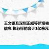 王文银及深圳正威等新增被执行人信息 执行标的合计1亿余元