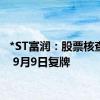 *ST富润：股票核查完成 9月9日复牌