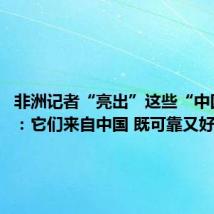 非洲记者“亮出”这些“中国制造”：它们来自中国 既可靠又好用