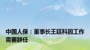 中国人保：董事长王廷科因工作需要辞任