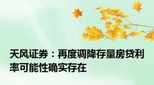 天风证券：再度调降存量房贷利率可能性确实存在