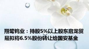 翔鹭钨业：持股5%以上股东启龙贸易拟将6.5%股份转让给国安基金