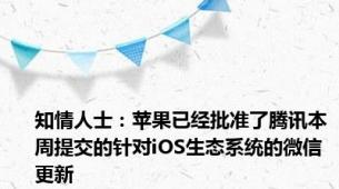 知情人士：苹果已经批准了腾讯本周提交的针对iOS生态系统的微信更新