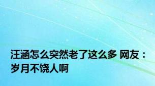 汪涵怎么突然老了这么多 网友：岁月不饶人啊