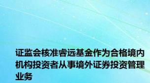 证监会核准睿远基金作为合格境内机构投资者从事境外证券投资管理业务