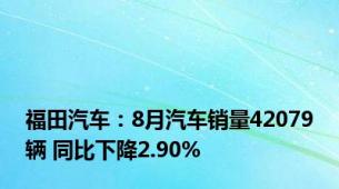 福田汽车：8月汽车销量42079辆 同比下降2.90%