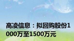 高凌信息：拟回购股份1000万至1500万元