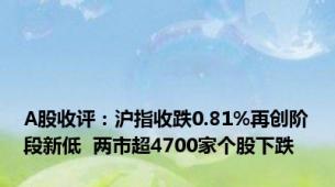 A股收评：沪指收跌0.81%再创阶段新低  两市超4700家个股下跌