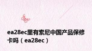 ea28ec里有索尼中国产品保修卡吗（ea28ec）