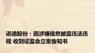 诺德股份：因涉嫌信息披露违法违规 收到证监会立案告知书