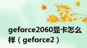 geforce2060显卡怎么样（geforce2）