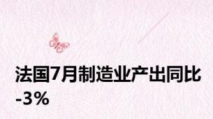 法国7月制造业产出同比-3%